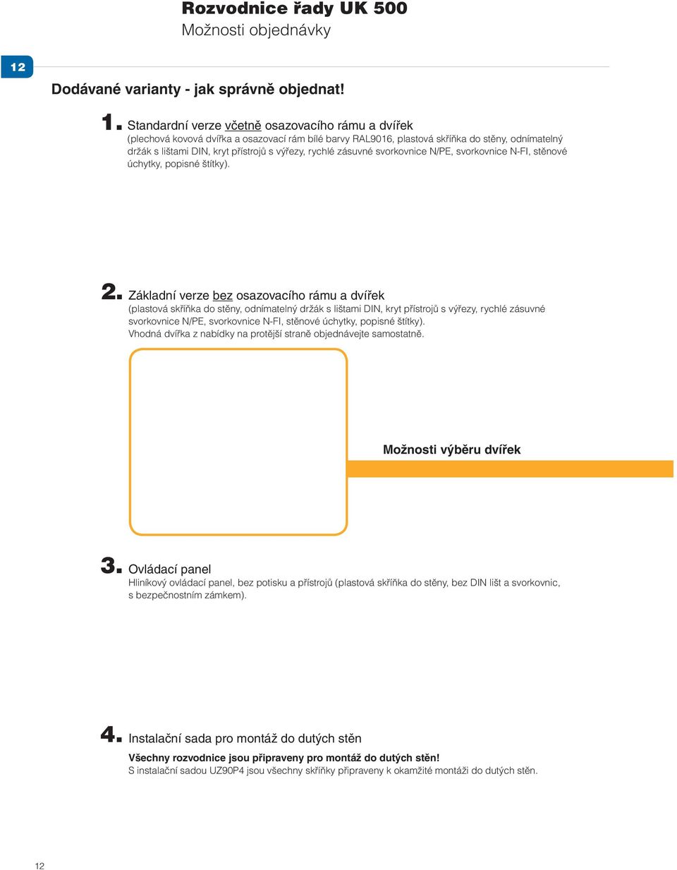 Standardní verze včetně osazovacího rámu a dvířek (plechová kovová dvířka a osazovací rám bílé barvy RAL9016, plastová skříňka do stěny, odnímatelný držák s lištami DIN, kryt přístrojů s výřezy,
