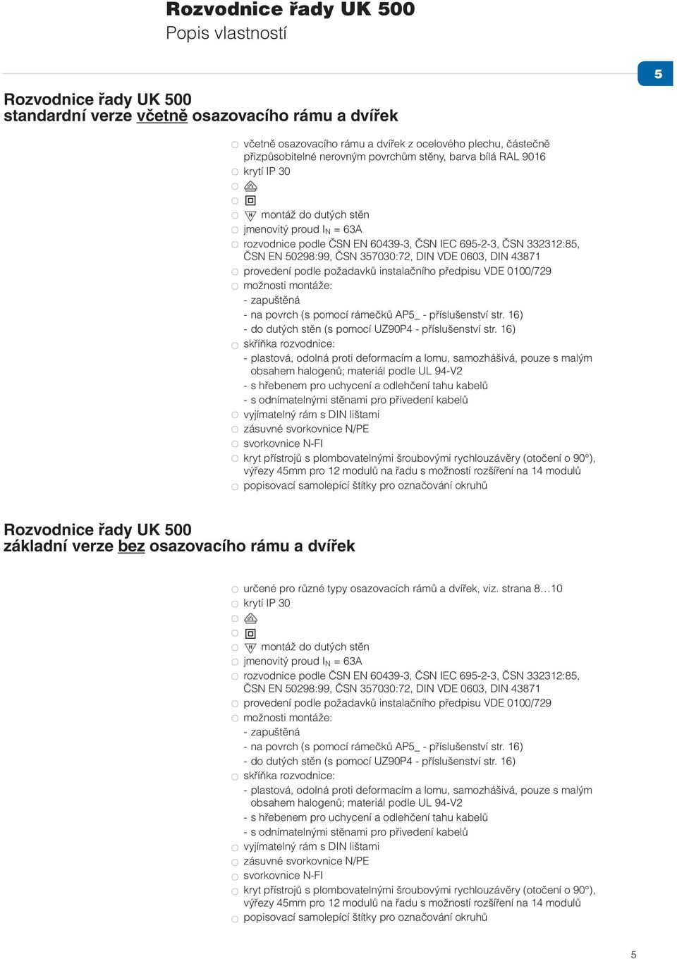 357030:72, DIN VDE 0603, DIN 43871 provedení podle požadavků instalačního předpisu VDE 0100/729 možnosti montáže: - zapuštěná - na povrch (s pomocí rámečků AP5_ - příslušenství str.