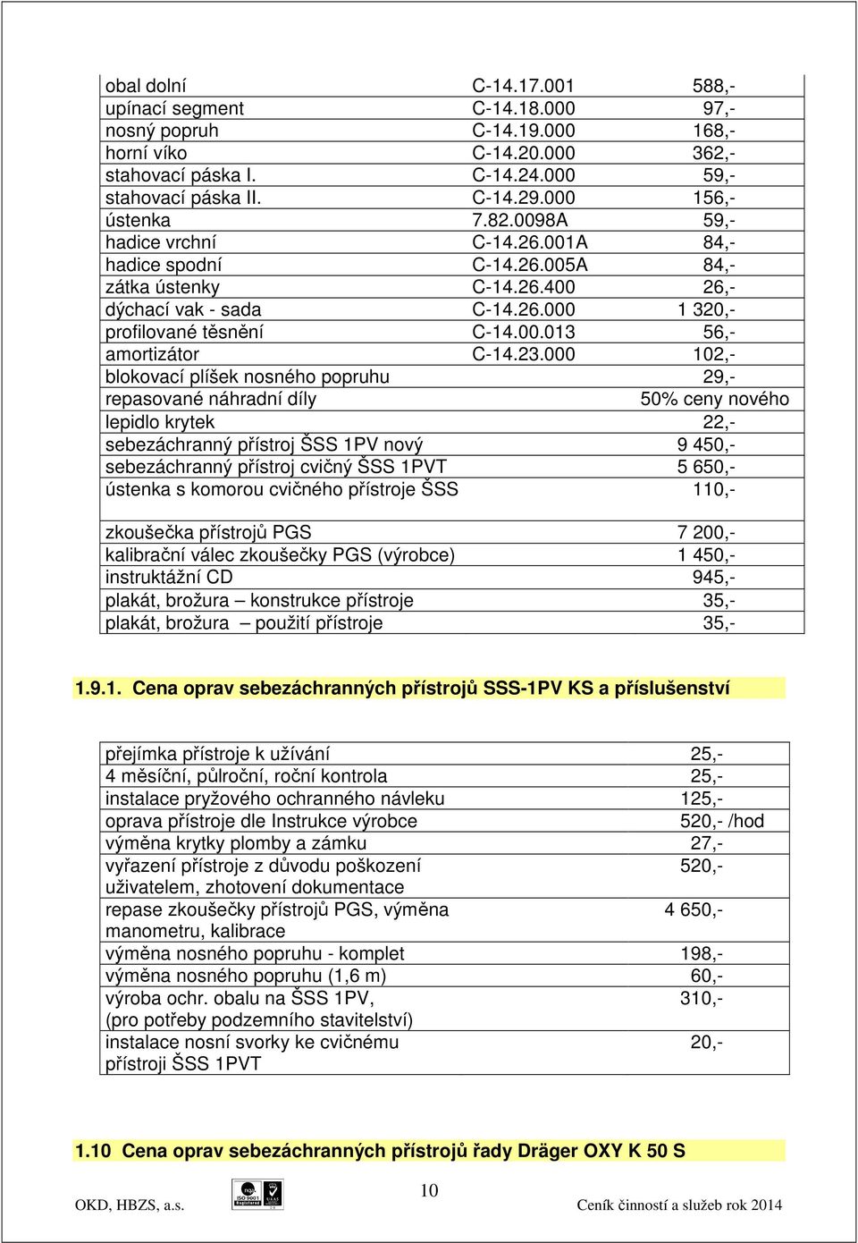 23.000 102,- blokovací plíšek nosného popruhu 29,- repasované náhradní díly 50% ceny nového lepidlo krytek 22,- sebezáchranný přístroj ŠSS 1PV nový 9 450,- sebezáchranný přístroj cvičný ŠSS 1PVT 5