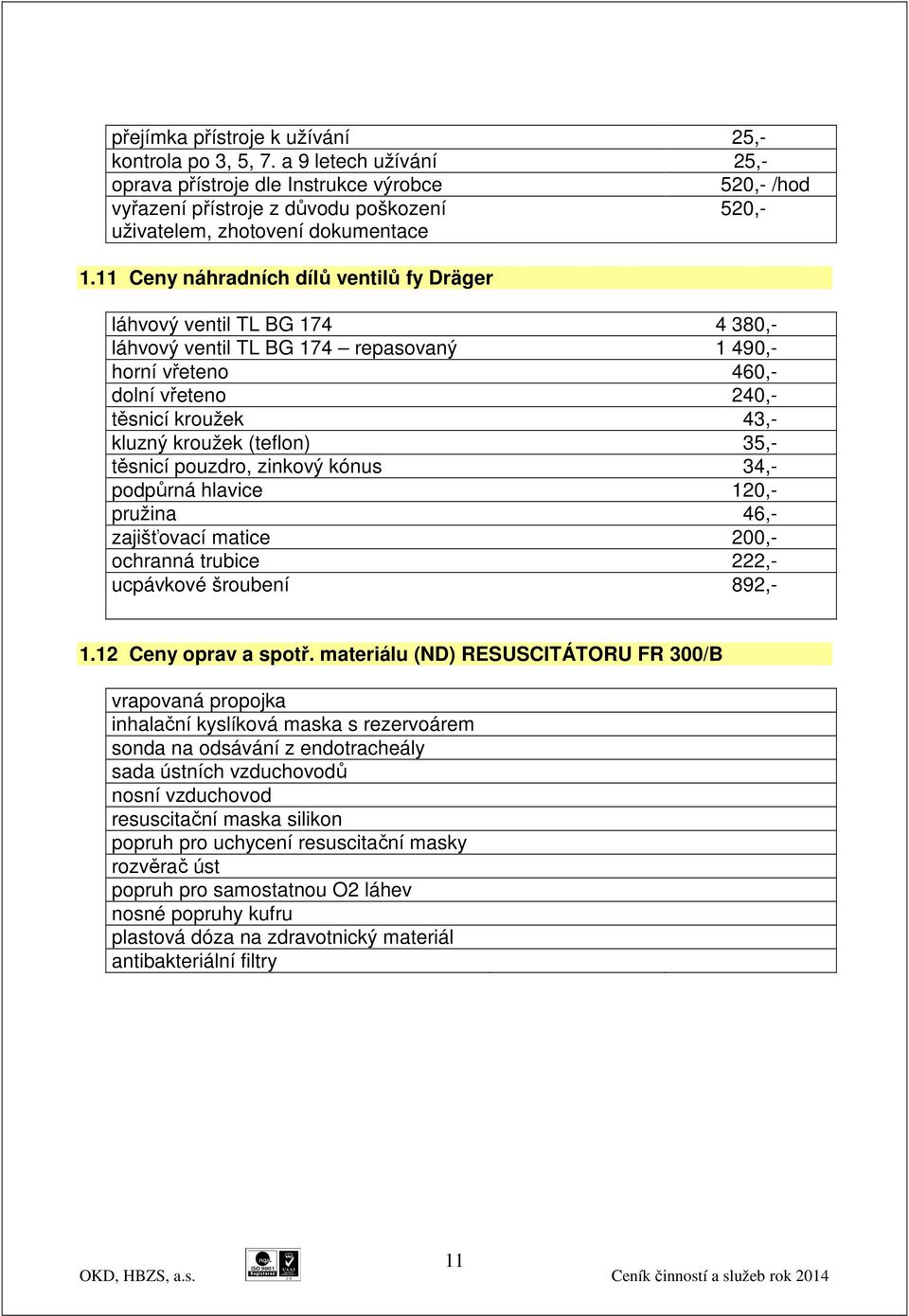 11 Ceny náhradních dílů ventilů fy Dräger láhvový ventil TL BG 174 4 380,- láhvový ventil TL BG 174 repasovaný 1 490,- horní vřeteno 460,- dolní vřeteno 240,- těsnicí kroužek 43,- kluzný kroužek