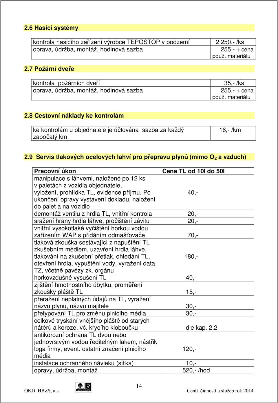 8 Cestovní náklady ke kontrolám ke kontrolám u objednatele je účtována sazba za každý započatý km 16,- /km 2.