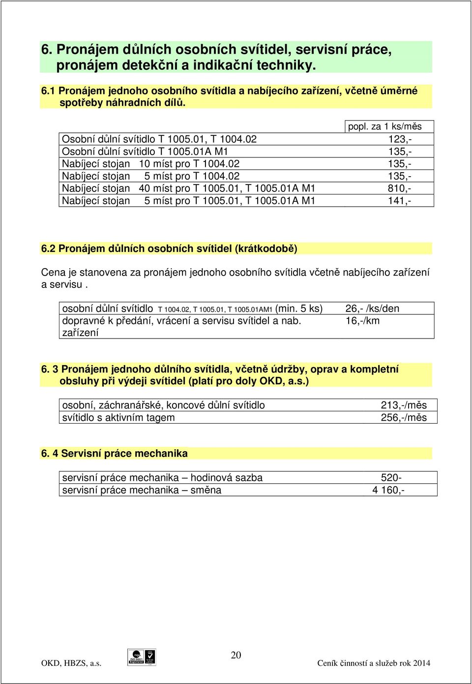 02 135,- Nabíjecí stojan 40 míst pro T 1005.01, T 1005.01A M1 810,- Nabíjecí stojan 5 míst pro T 1005.01, T 1005.01A M1 141,- 6.