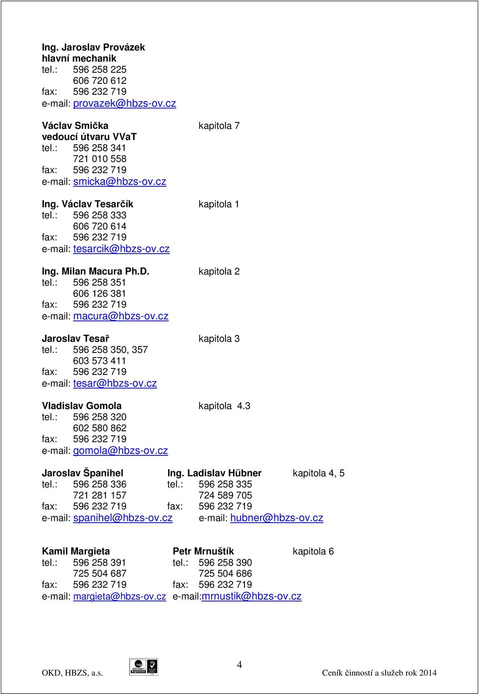 kapitola 2 tel.: 596 258 351 606 126 381 fax: 596 232 719 e-mail: macura@hbzs-ov.cz Jaroslav Tesař kapitola 3 tel.: 596 258 350, 357 603 573 411 fax: 596 232 719 e-mail: tesar@hbzs-ov.