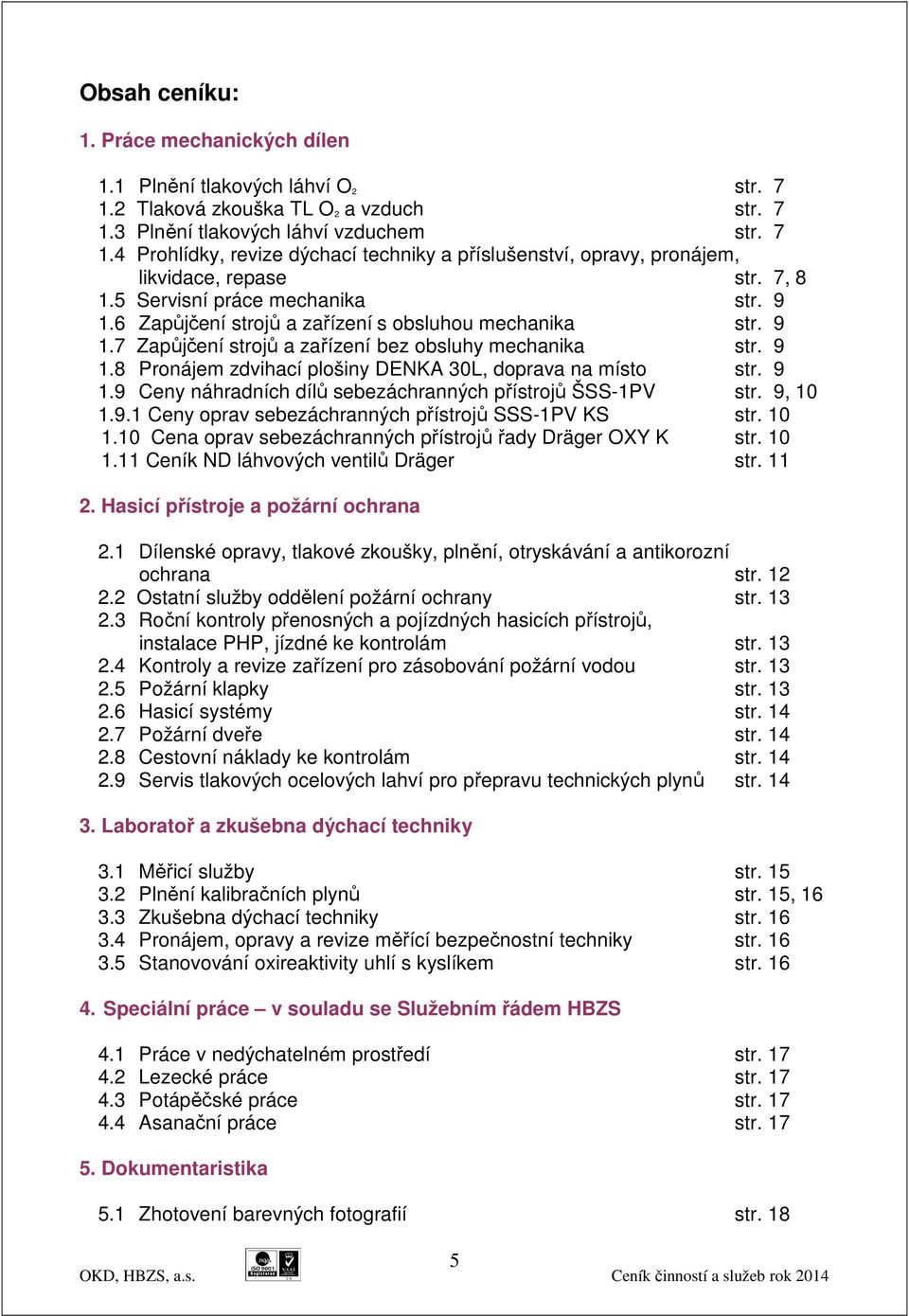 9 1.9 Ceny náhradních dílů sebezáchranných přístrojů ŠSS-1PV str. 9, 10 1.9.1 Ceny oprav sebezáchranných přístrojů SSS-1PV KS str. 10 1.10 Cena oprav sebezáchranných přístrojů řady Dräger OXY K str.