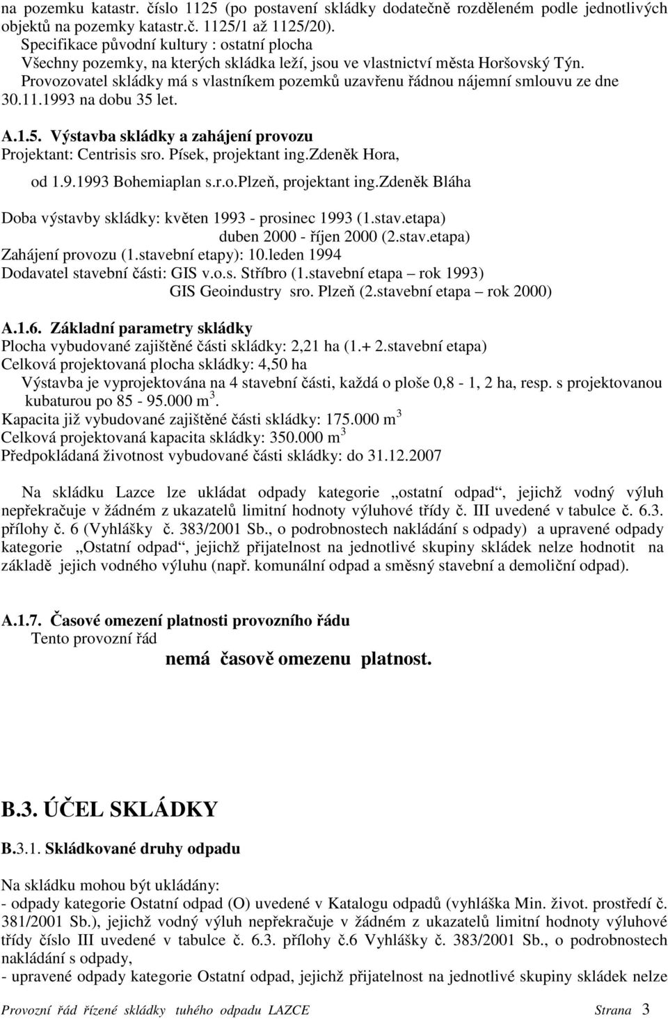 Provozovatel skládky má s vlastníkem pozemků uzavřenu řádnou nájemní smlouvu ze dne 30.11.1993 na dobu 35 let. A.1.5. Výstavba skládky a zahájení provozu Projektant: Centrisis sro.