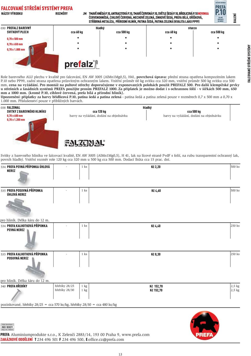 SVITKOVÝ PLECH 0,70 x 500 mm 0,70 x 650 mm hladký stucco cca 60 kg cca 500 kg cca 60 kg cca 500 kg Role barevného ALU plechu v kvalitě pro falcování, EN AW 3005 (AlMn1Mg0,5), H41, povrchová úprava: