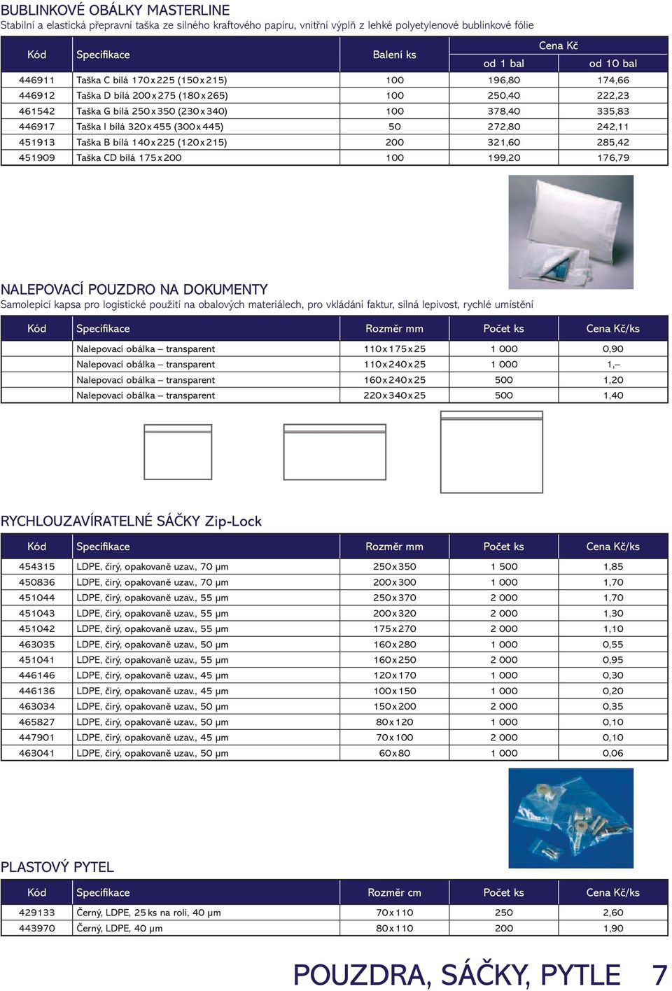 272,80 242,11 451913 Taška B bílá 140 x 225 (120 x 215) 200 321,60 285,42 451909 Taška CD bílá 175 x 200 100 199,20 176,79 NALEPOVACÍ POUZDRO NA DOKUMENTY Samolepicí kapsa pro logistické použití na