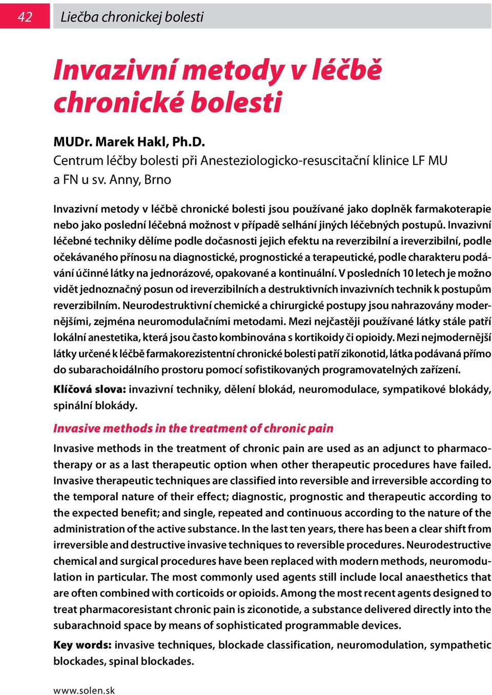 Invazivní léčebné techniky dělíme podle dočasnosti jejich efektu na reverzibilní a ireverzibilní, podle očekávaného přínosu na diagnostické, prognostické a terapeutické, podle charakteru podávání