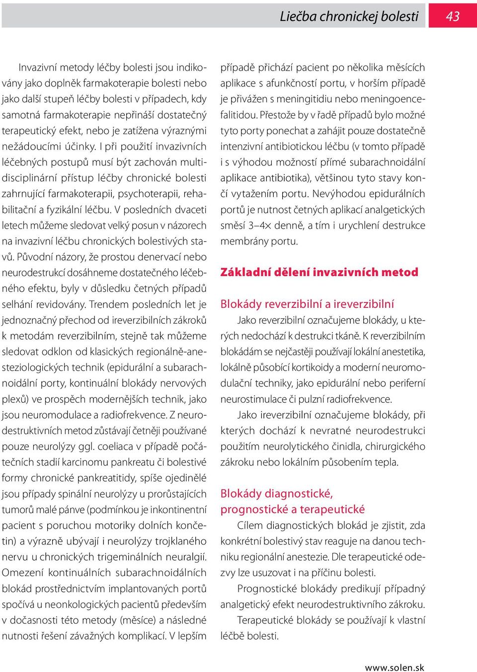 I při použití invazivních léčebných postupů musí být zachován multidisciplinární přístup léčby chronické bolesti zahrnující farmakoterapii, psychoterapii, rehabilitační a fyzikální léčbu.