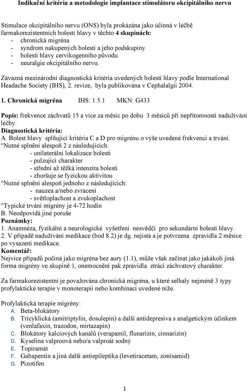 Závazná mezinárodní diagnostická kritéria uvedených bolestí hlavy podle International Headache Society (IHS), 2. revize, byla publikována v Cephalalgii 2004. 1. Chronická migréna IHS: 1.5.