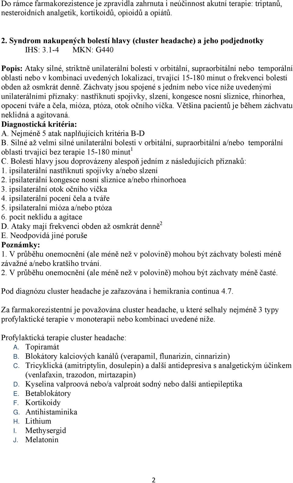 1-4 MKN: G440 Popis: Ataky silné, striktně unilaterální bolesti v orbitální, supraorbitální nebo temporální oblasti nebo v kombinaci uvedených lokalizací, trvající 15-180 minut o frekvenci bolestí