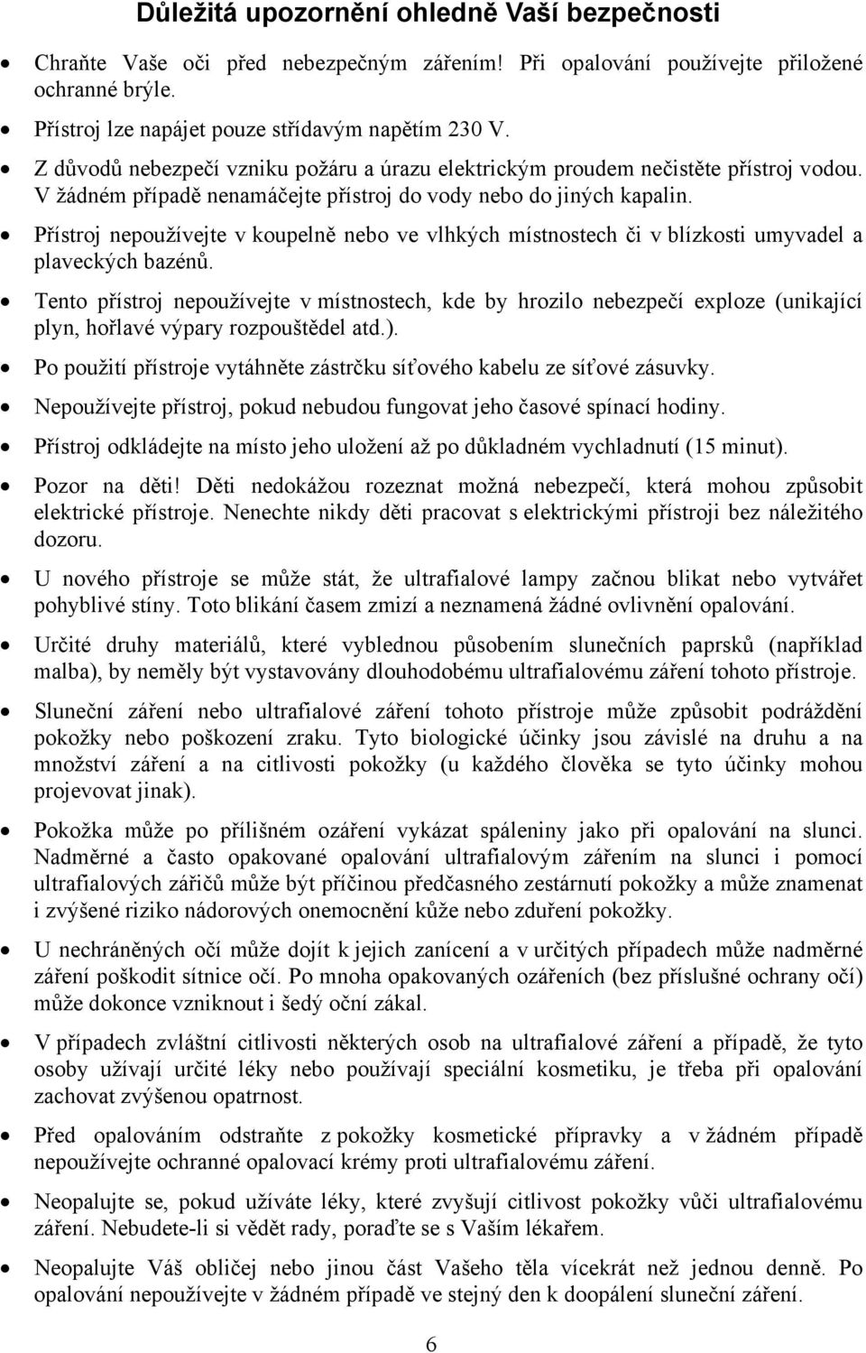 Přístroj nepoužívejte v koupelně nebo ve vlhkých místnostech či v blízkosti umyvadel a plaveckých bazénů.