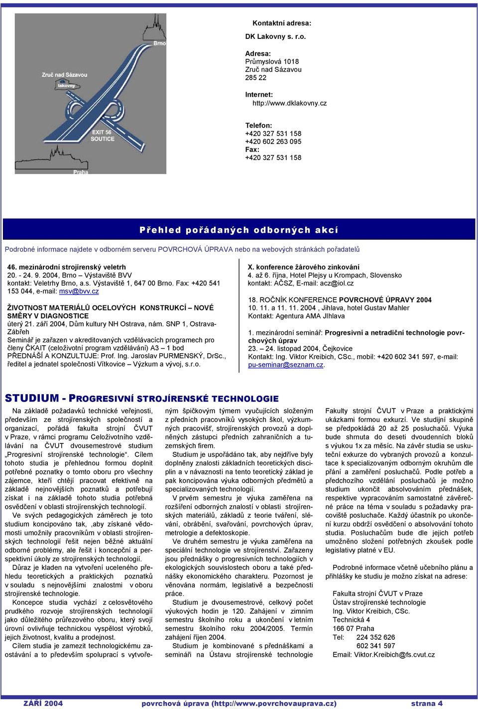 pořadatelů 46. mezinárodní strojírenský veletrh 20. - 24. 9. 2004, Brno Výstaviště BVV kontakt: Veletrhy Brno, a.s. Výstaviště 1, 647 00 Brno. Fax: +420 541 153 044, e-mail: msv@bvv.