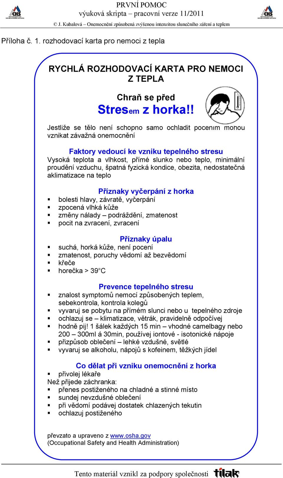 vzduchu, špatná fyzická kondice, obezita, nedostatečná aklimatizace na teplo Příznaky vyčerpání z horka bolesti hlavy, závratě, vyčerpání zpocená vlhká kůže změny nálady podráždění, zmatenost pocit