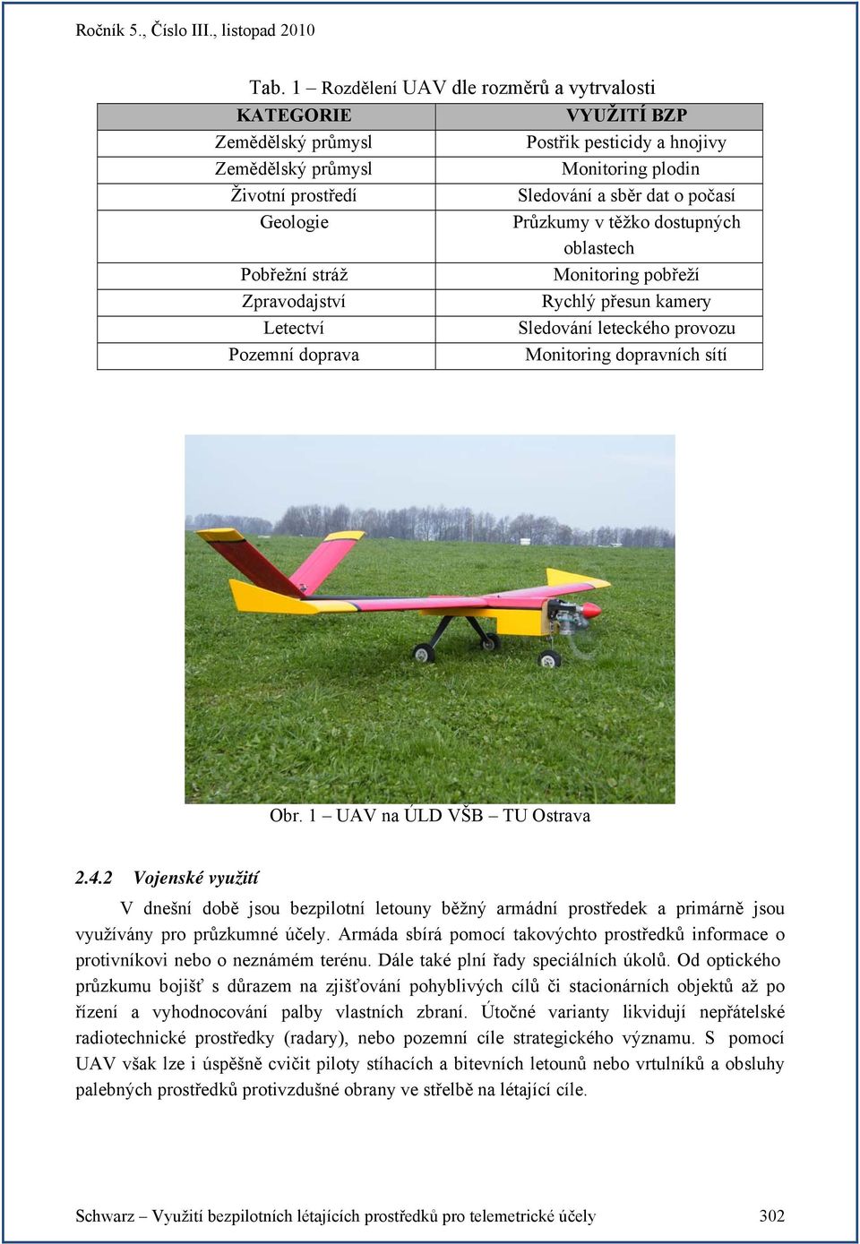 sítí Obr. 1 UAV na ÚLD VŠB TU Ostrava 2.4.2 Vojenské využití V dnešní době jsou bezpilotní letouny běžný armádní prostředek a primárně jsou využívány pro průzkumné účely.