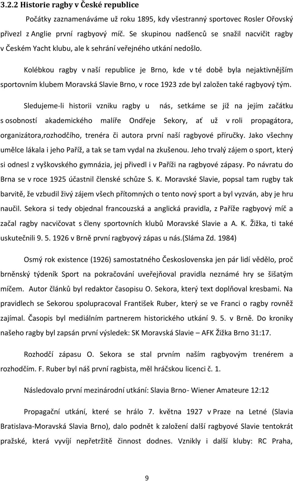 Kolébkou ragby v naší republice je Brno, kde v té době byla nejaktivnějším sportovním klubem Moravská Slavie Brno, v roce 1923 zde byl založen také ragbyový tým.