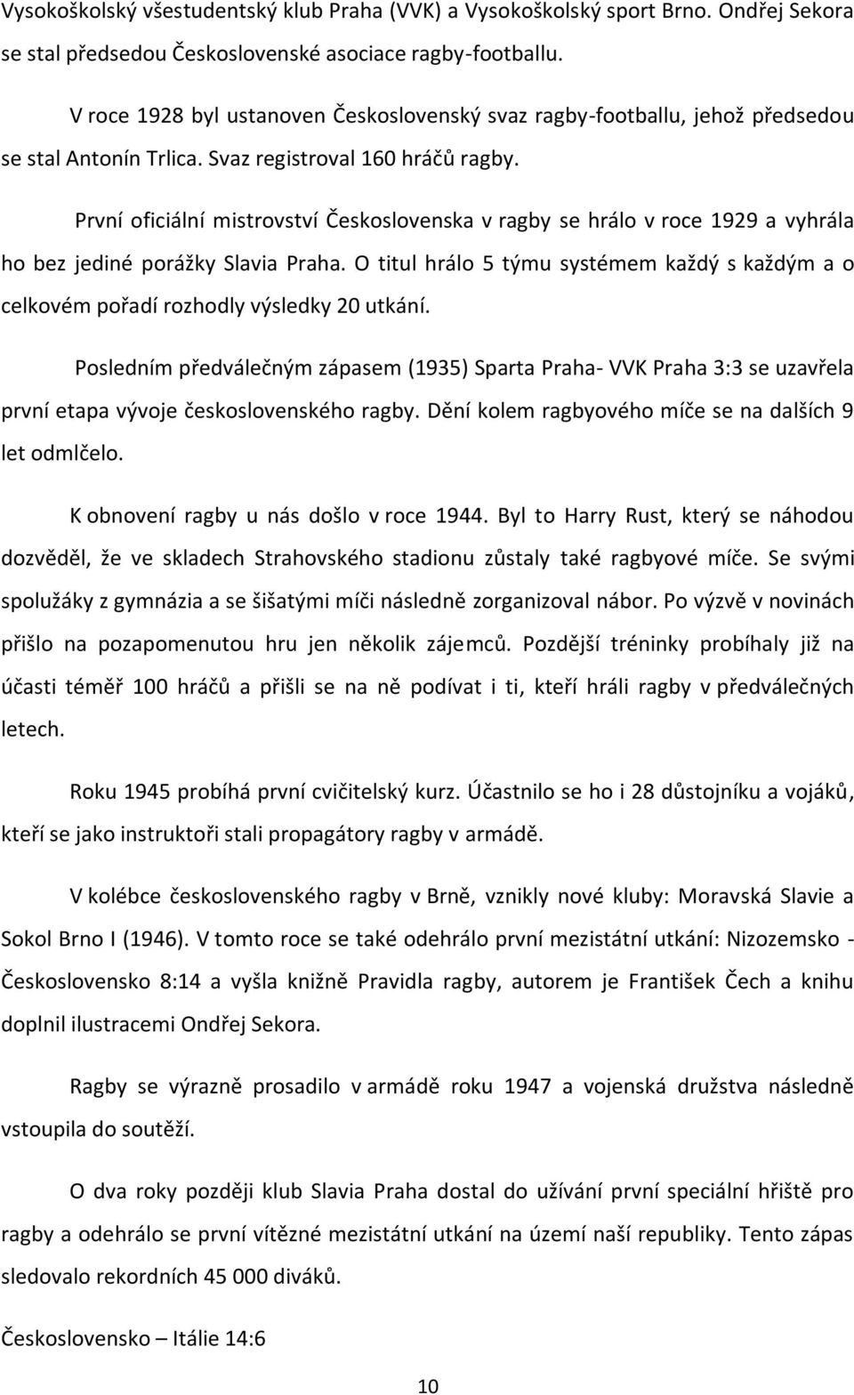 První oficiální mistrovství Československa v ragby se hrálo v roce 1929 a vyhrála ho bez jediné porážky Slavia Praha.