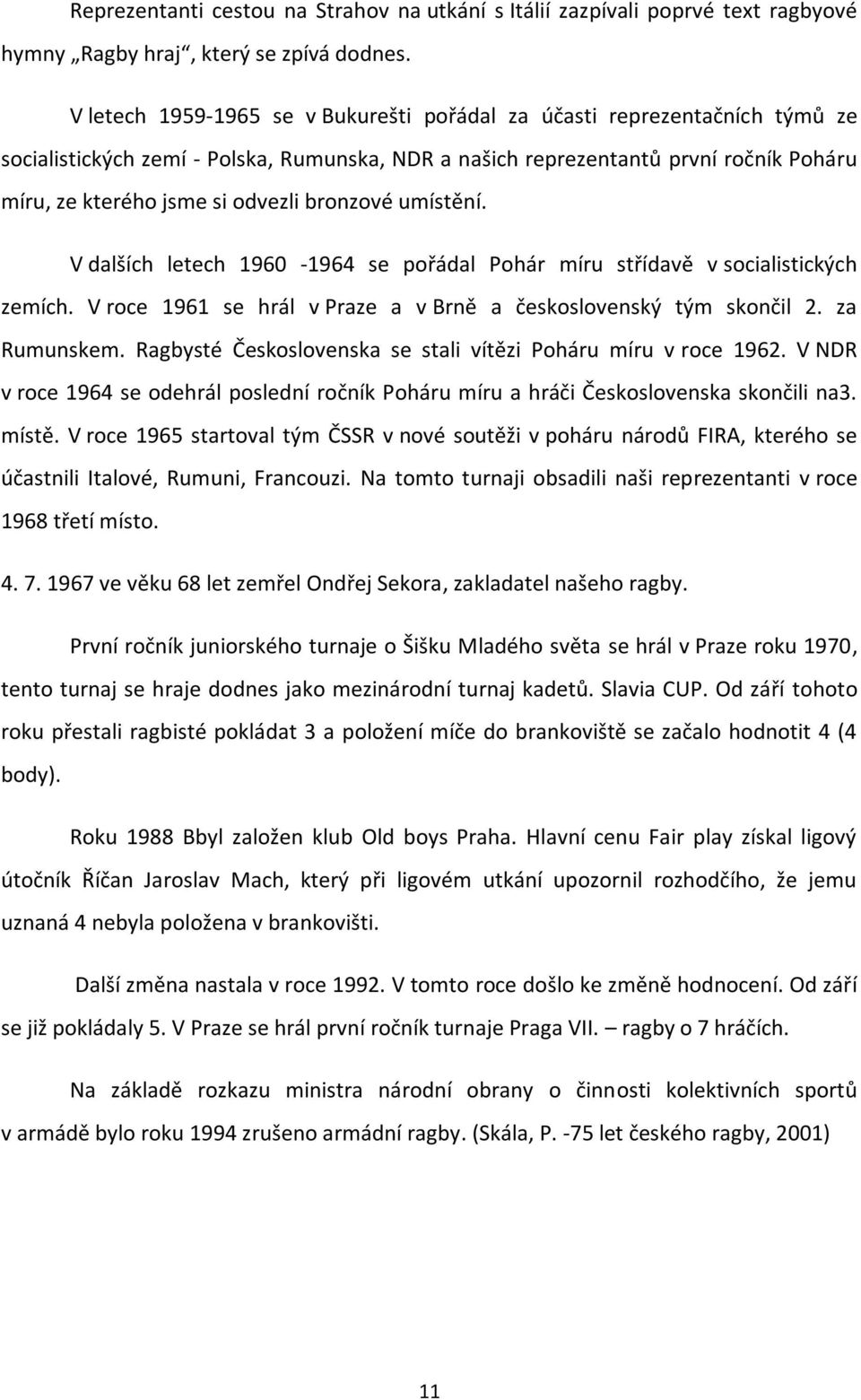 bronzové umístění. V dalších letech 1960-1964 se pořádal Pohár míru střídavě v socialistických zemích. V roce 1961 se hrál v Praze a v Brně a československý tým skončil 2. za Rumunskem.