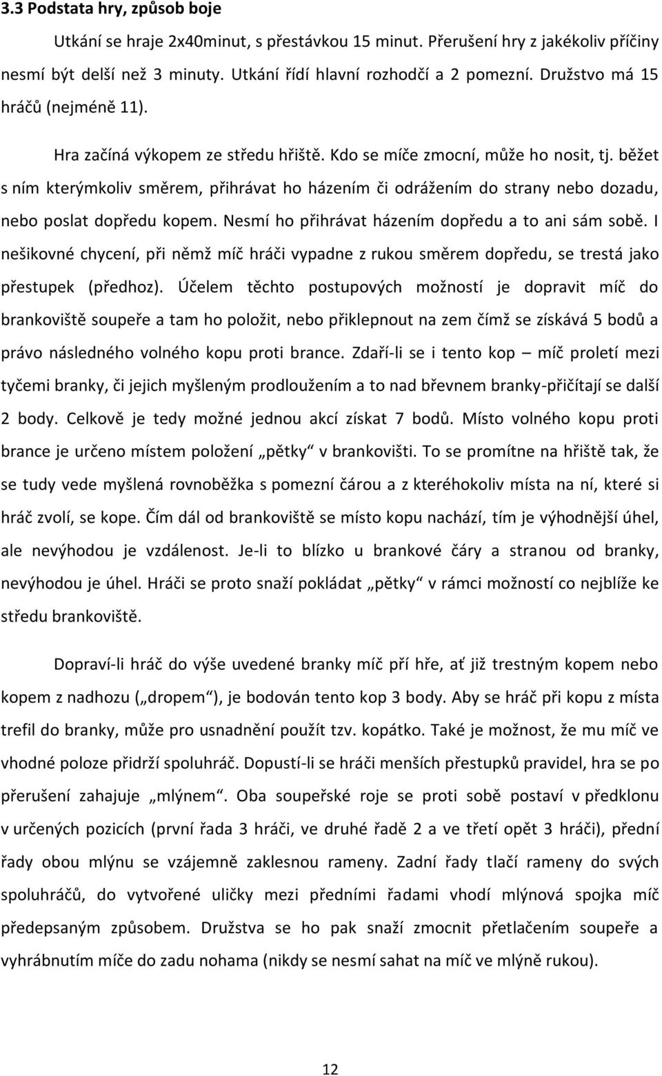 běžet s ním kterýmkoliv směrem, přihrávat ho házením či odrážením do strany nebo dozadu, nebo poslat dopředu kopem. Nesmí ho přihrávat házením dopředu a to ani sám sobě.