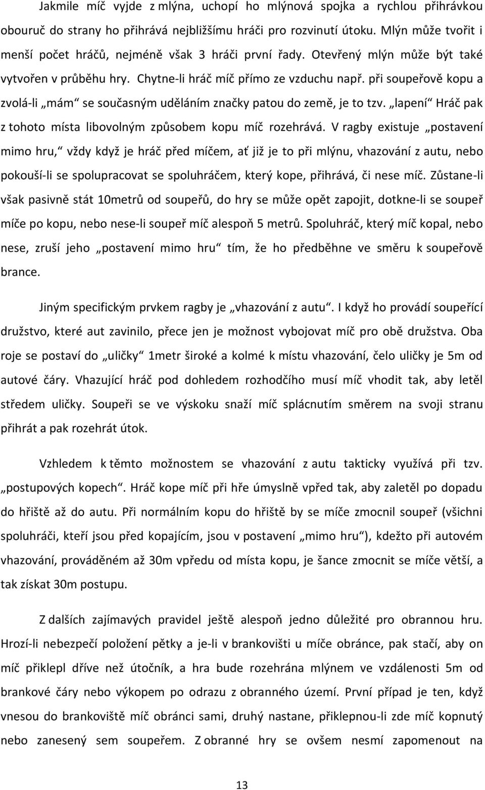 při soupeřově kopu a zvolá-li mám se současným uděláním značky patou do země, je to tzv. lapení Hráč pak z tohoto místa libovolným způsobem kopu míč rozehrává.