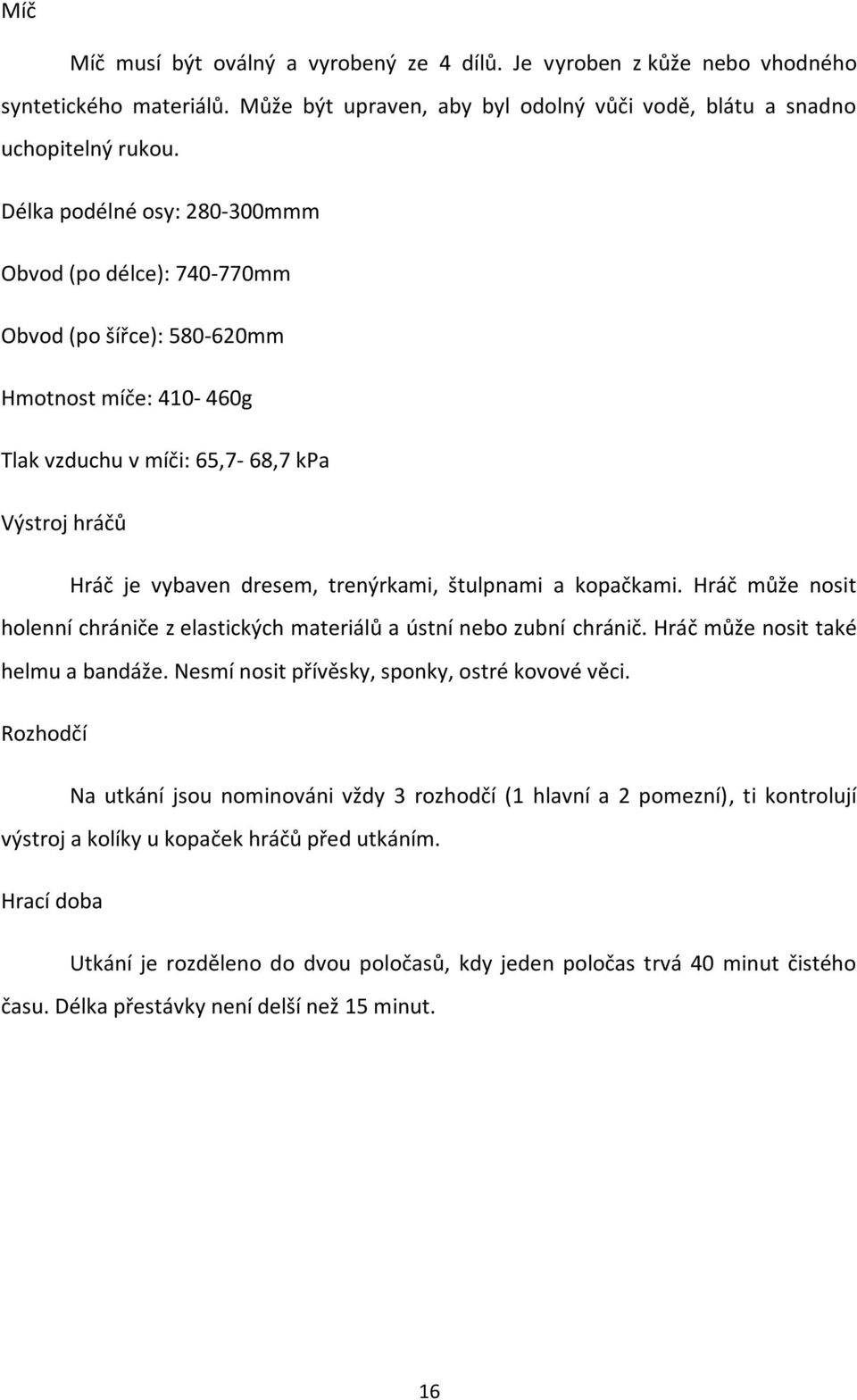 štulpnami a kopačkami. Hráč může nosit holenní chrániče z elastických materiálů a ústní nebo zubní chránič. Hráč může nosit také helmu a bandáže. Nesmí nosit přívěsky, sponky, ostré kovové věci.