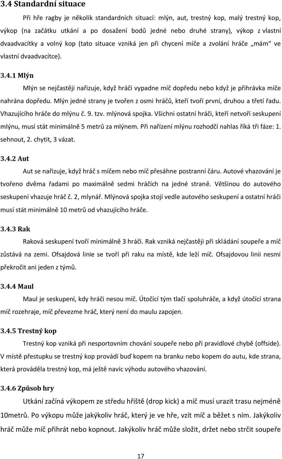 1 Mlýn Mlýn se nejčastěji nařizuje, když hráči vypadne míč dopředu nebo když je přihrávka míče nahrána dopředu. Mlýn jedné strany je tvořen z osmi hráčů, kteří tvoří první, druhou a třetí řadu.