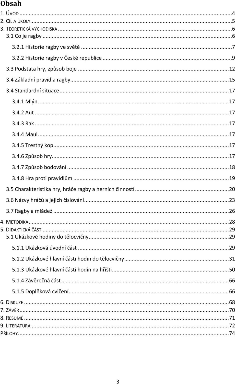 .. 18 3.4.8 Hra proti pravidlům... 19 3.5 Charakteristika hry, hráče ragby a herních činností... 20 3.6 Názvy hráčů a jejich číslování... 23 3.7 Ragby a mládež... 26 4. METODIKA... 28 5.
