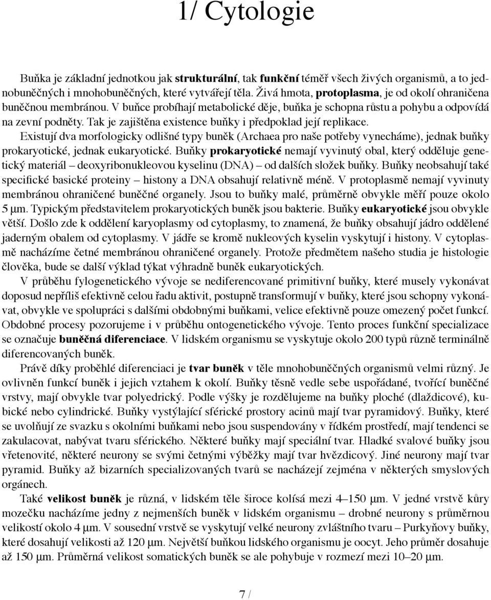 Tak je zajištěna existence buňky i předpoklad její replikace. Existují dva morfologicky odlišné typy buněk (Archaea pro naše potřeby vynecháme), jednak buňky prokaryotické, jednak eukaryotické.