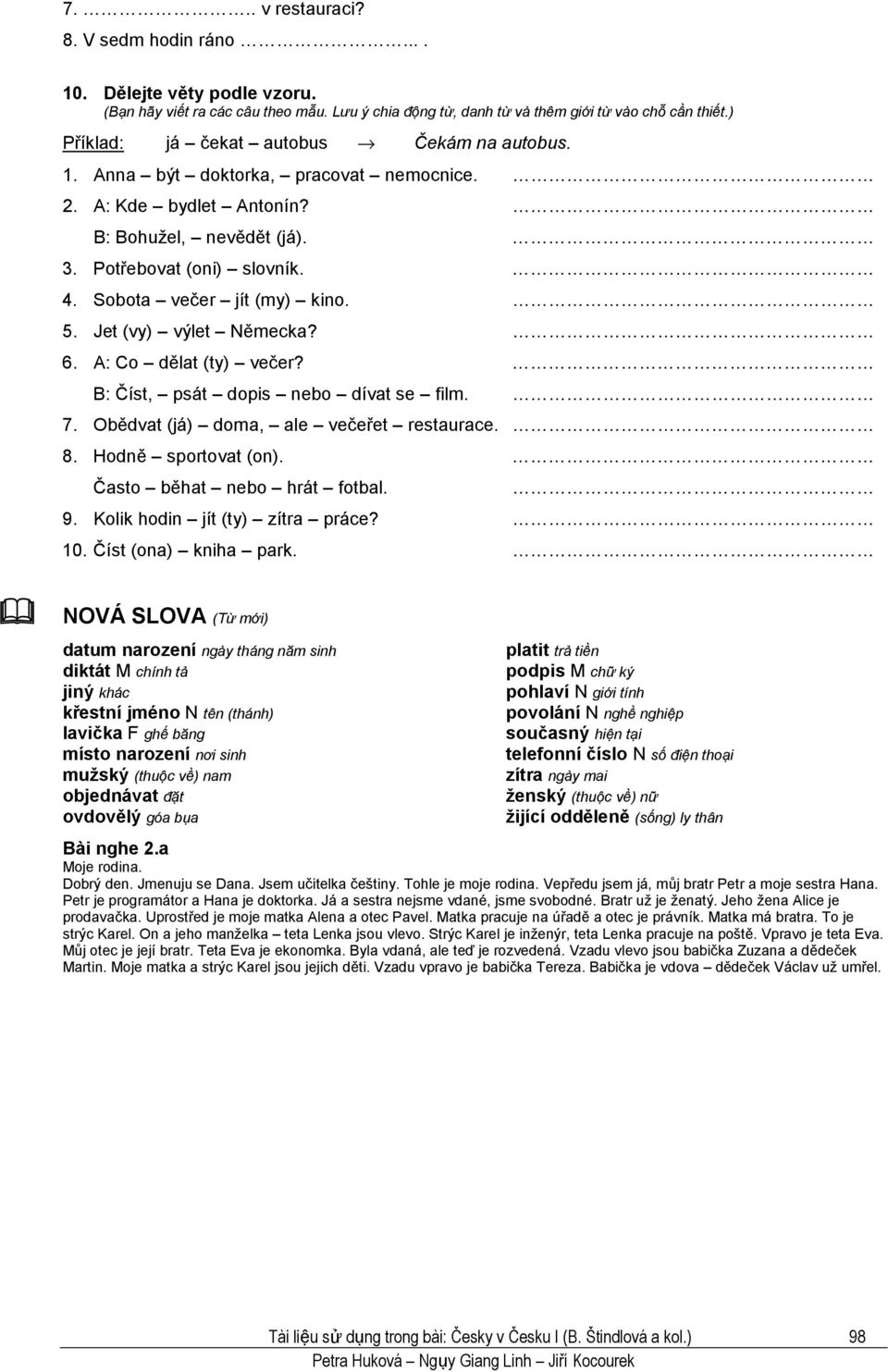 5. Jet (vy) výlet Německa? 6. A: Co dělat (ty) večer? B: Číst, psát dopis nebo dívat se film. 7. Obědvat (já) doma, ale večeřet restaurace. 8. Hodně sportovat (on). Často běhat nebo hrát fotbal. 9.