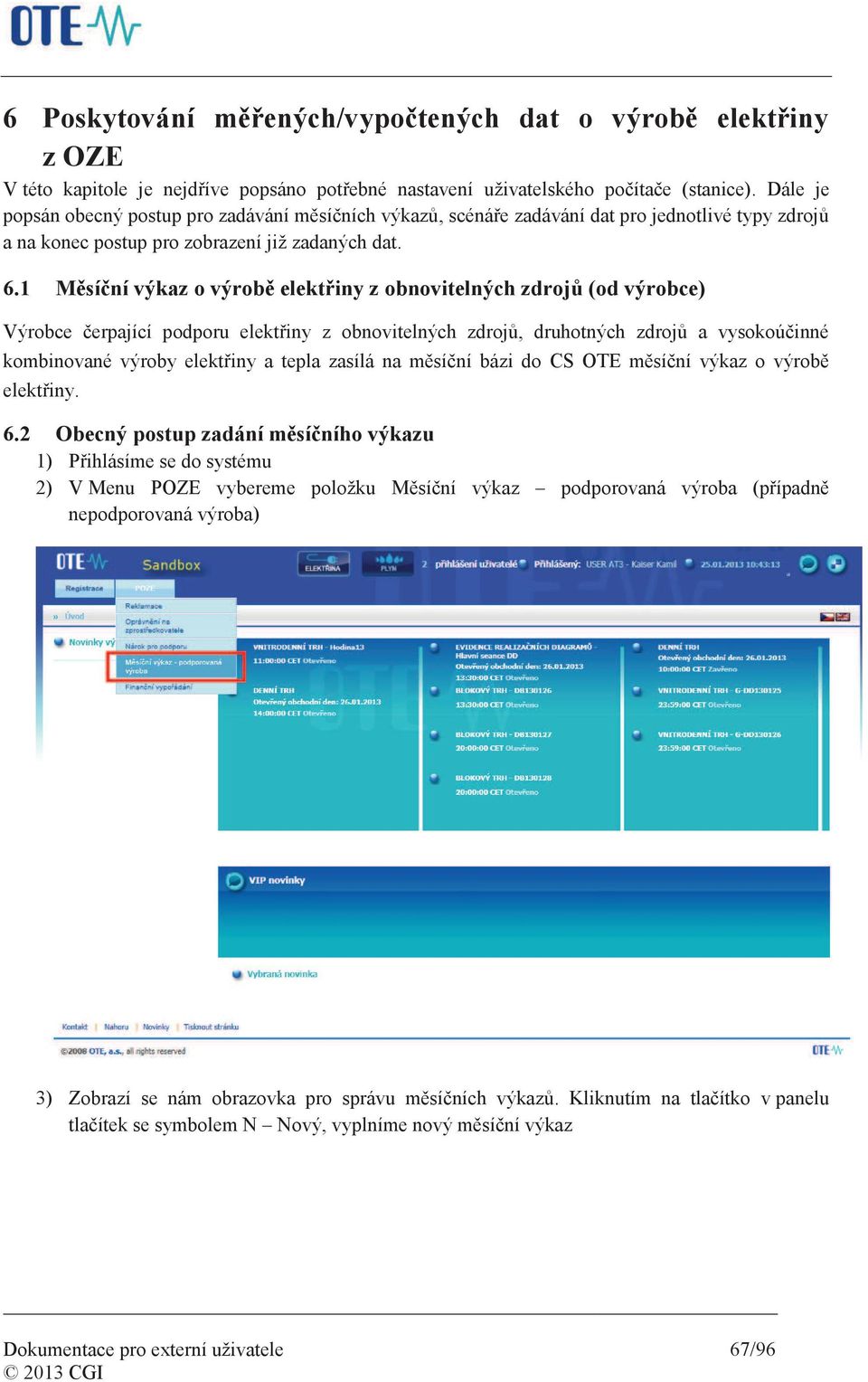 1 Měsíční výkaz o výrobě elektřiny z obnovitelných zdrojů (od výrobce) Výrobce čerpající podporu elektřiny z obnovitelných zdrojů, druhotných zdrojů a vysokoúčinné kombinované výroby elektřiny a