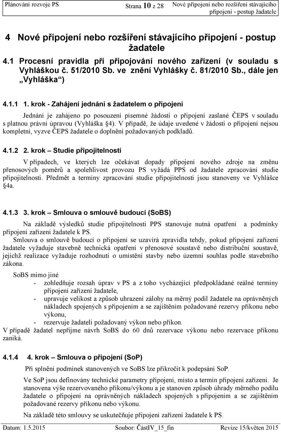 krok - Zahájení jednání s žadatelem o připojení Jednání je zahájeno po posouzení písemné žádosti o připojení zaslané ČEPS v souladu s platnou právní úpravou (Vyhláška 4).