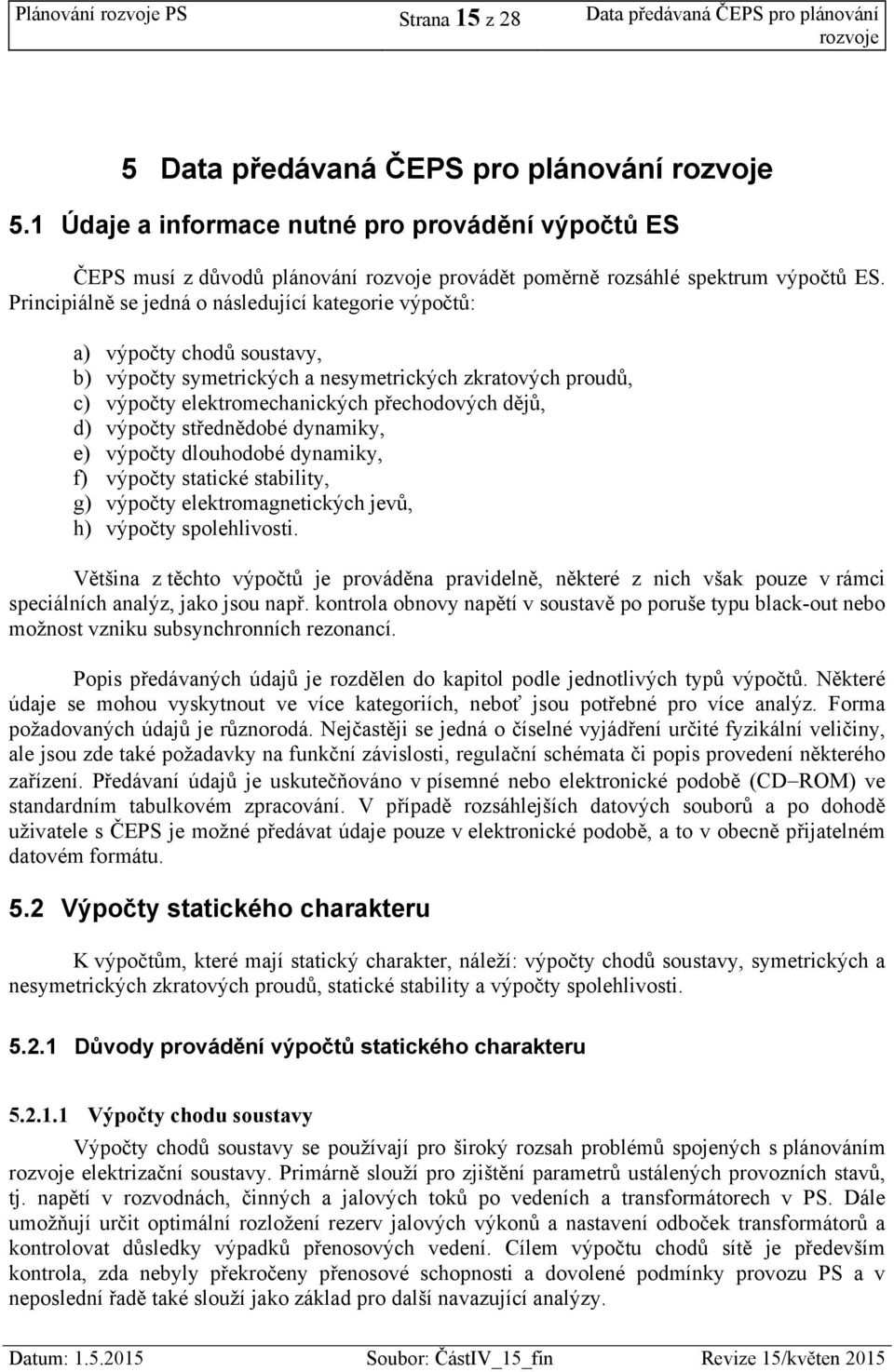 Principiálně se jedná o následující kategorie výpočtů: a) výpočty chodů soustavy, b) výpočty symetrických a nesymetrických zkratových proudů, c) výpočty elektromechanických přechodových dějů, d)