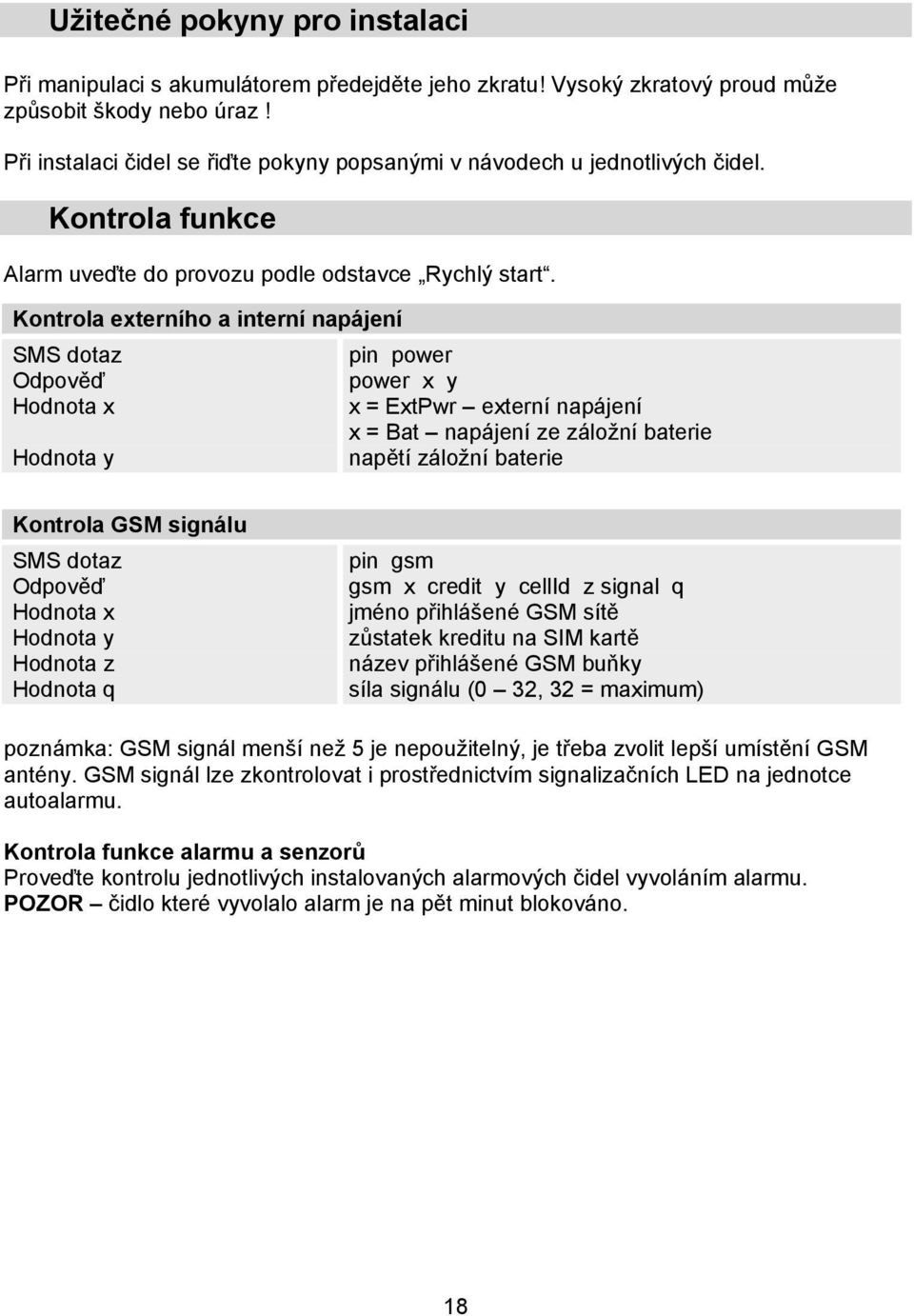 Kontrola externího a interní napájení SMS dotaz Hodnota y pin power power x y x = ExtPwr externí napájení x = Bat napájení ze záložní baterie napětí záložní baterie Kontrola GSM signálu SMS dotaz