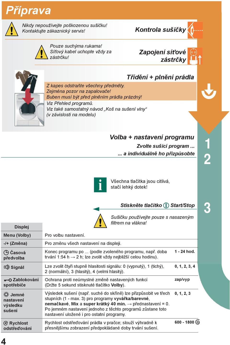 Viz také samostatný návod Koš na sušení vlny (v závislosti na modelu) Třídění + plnění prádla Volba + nastavení programu Zvolte sušicí program.
