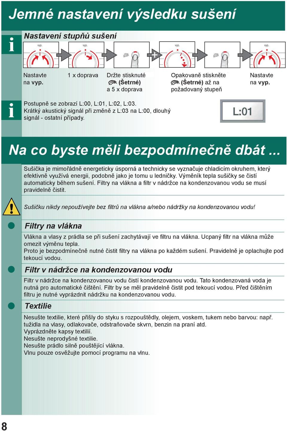 .. Sušička je mimořádně energeticky úsporná a technicky se vyznačuje chladicím okruhem, který efektivně využívá energii, podobně jako je tomu u ledničky.