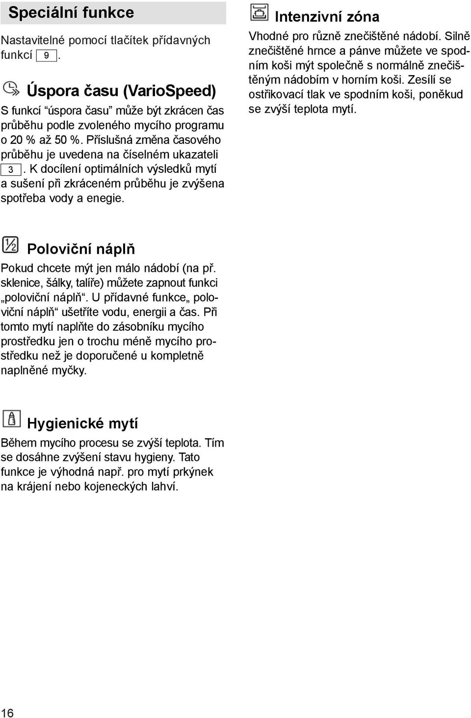 Intenzivní zóna Vhodné pro různě znečištěné nádobí. Silně znečištěné hrnce a pánve můžete ve spodním koši mýt společně s normálně znečištěným nádobím v horním koši.