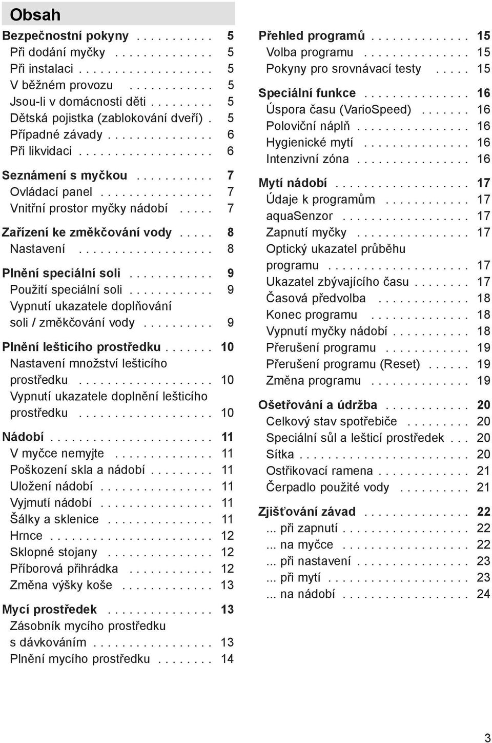 .... 7 Zařízení ke změkčování vody..... 8 Nastavení................... 8 Plnění speciální soli............ 9 Použití speciální soli............ 9 Vypnutí ukazatele doplňování soli / změkčování vody.