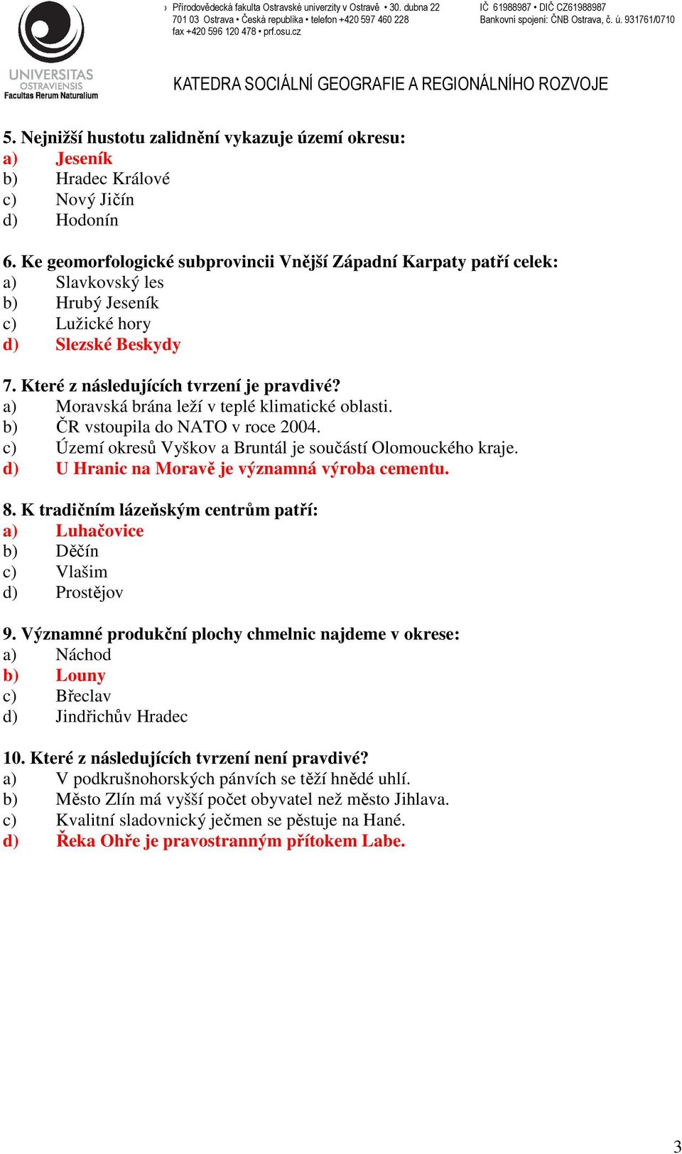 a) Moravská brána leží v teplé klimatické oblasti. b) ČR vstoupila do NATO v roce 2004. c) Území okresů Vyškov a Bruntál je součástí Olomouckého kraje.