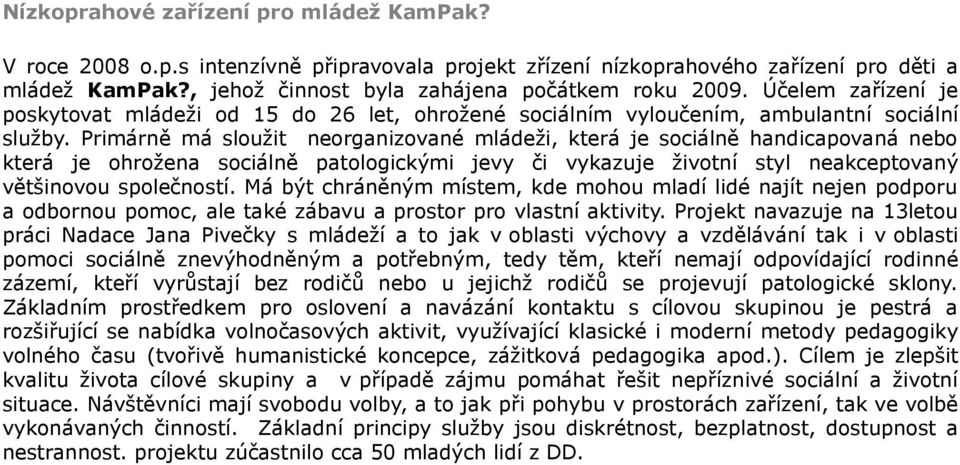 Primárně má sloužit neorganizované mládeži, která je sociálně handicapovaná nebo která je ohrožena sociálně patologickými jevy či vykazuje životní styl neakceptovaný většinovou společností.