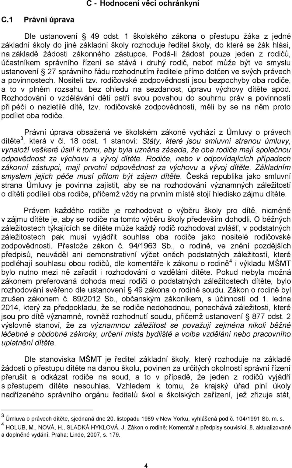 Podá-li žádost pouze jeden z rodičů, účastníkem správního řízení se stává i druhý rodič, neboť může být ve smyslu ustanovení 27 správního řádu rozhodnutím ředitele přímo dotčen ve svých právech a