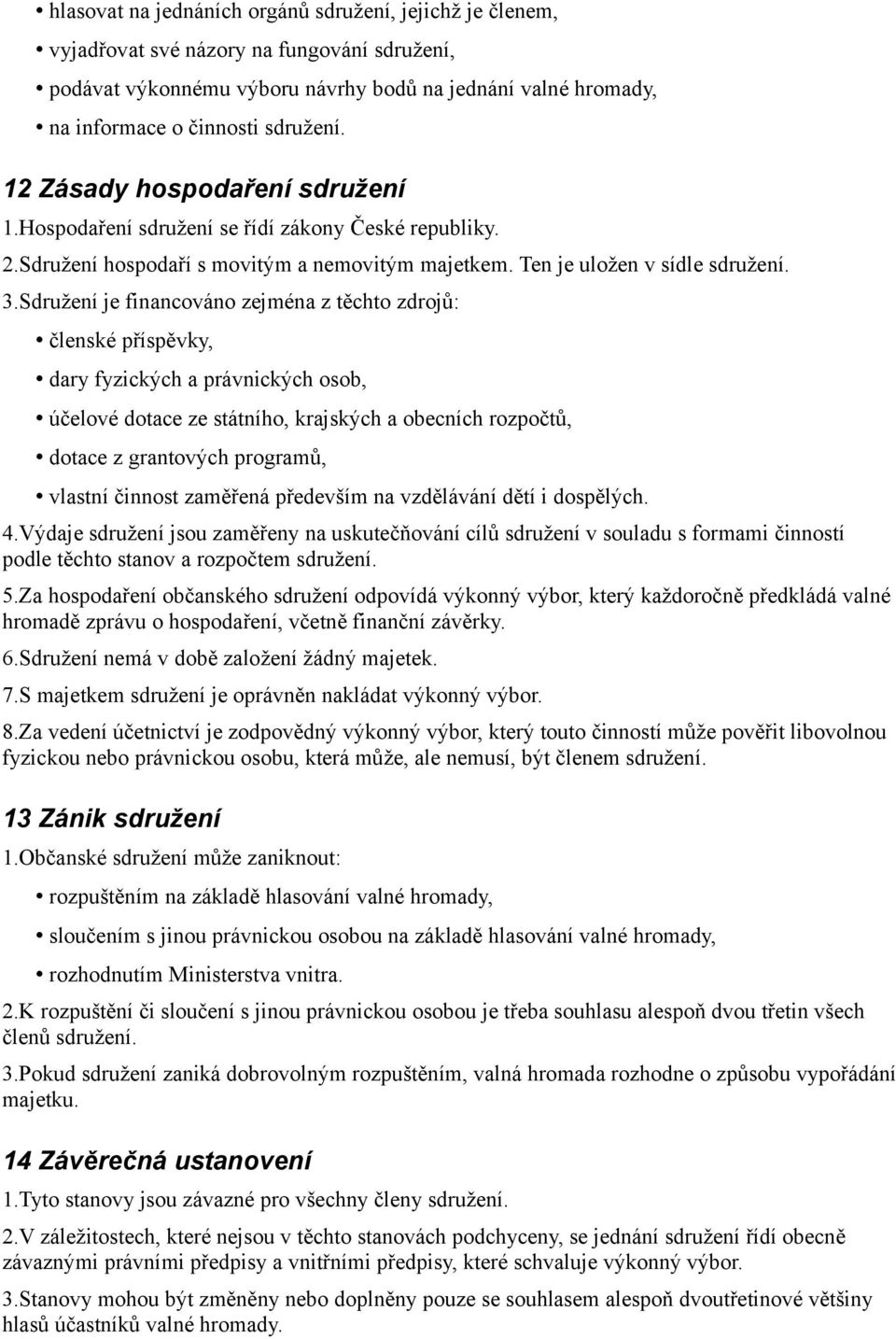 Sdružení je financováno zejména z těchto zdrojů: členské příspěvky, dary fyzických a právnických osob, účelové dotace ze státního, krajských a obecních rozpočtů, dotace z grantových programů, vlastní
