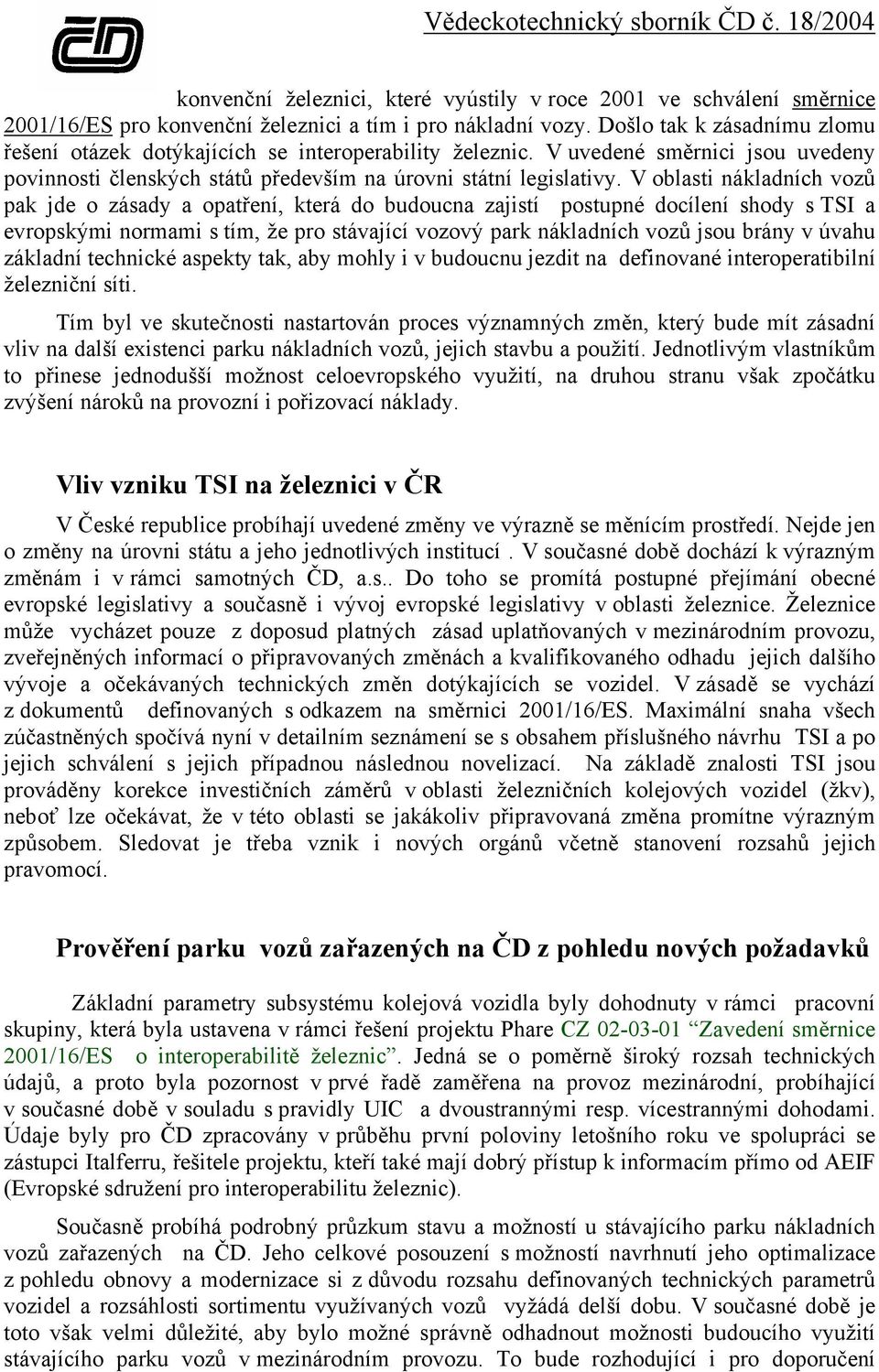 V oblasti nákladních vozů pak jde o zásady a opatření, která do budoucna zajistí postupné docílení shody s TSI a evropskými normami s tím, že pro stávající vozový park nákladních vozů jsou brány v