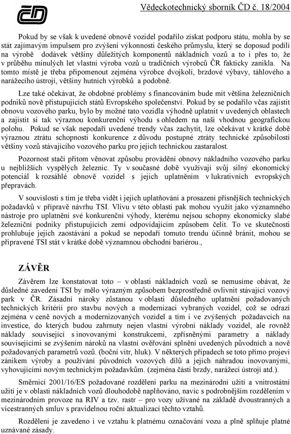 Na tomto místě je třeba připomenout zejména výrobce dvojkolí, brzdové výbavy, táhlového a narážecího ústrojí, většiny hutních výrobků a podobně.