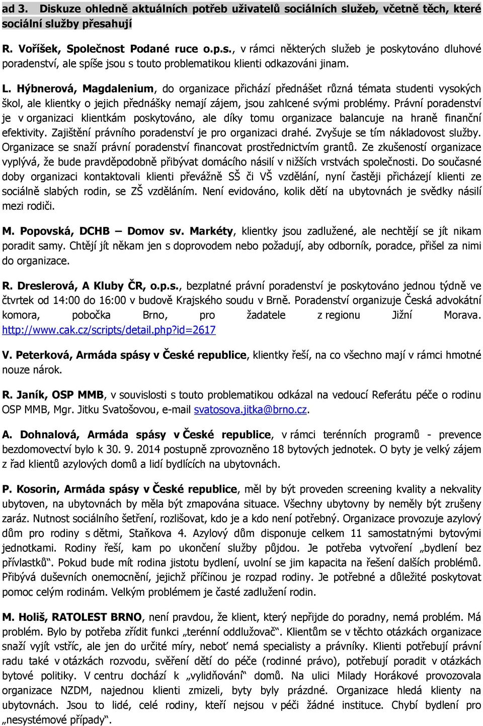 Právní poradenství je v organizaci klientkám poskytováno, ale díky tomu organizace balancuje na hraně finanční efektivity. Zajištění právního poradenství je pro organizaci drahé.