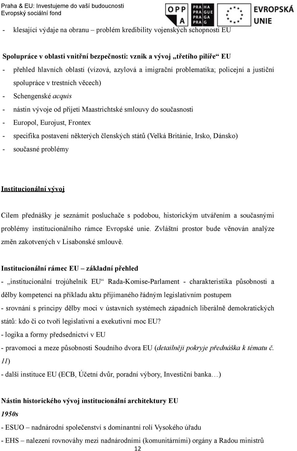 specifika postavení některých členských států (Velká Británie, Irsko, Dánsko) - současné problémy Institucionální vývoj Cílem přednášky je seznámit posluchače s podobou, historickým utvářením a