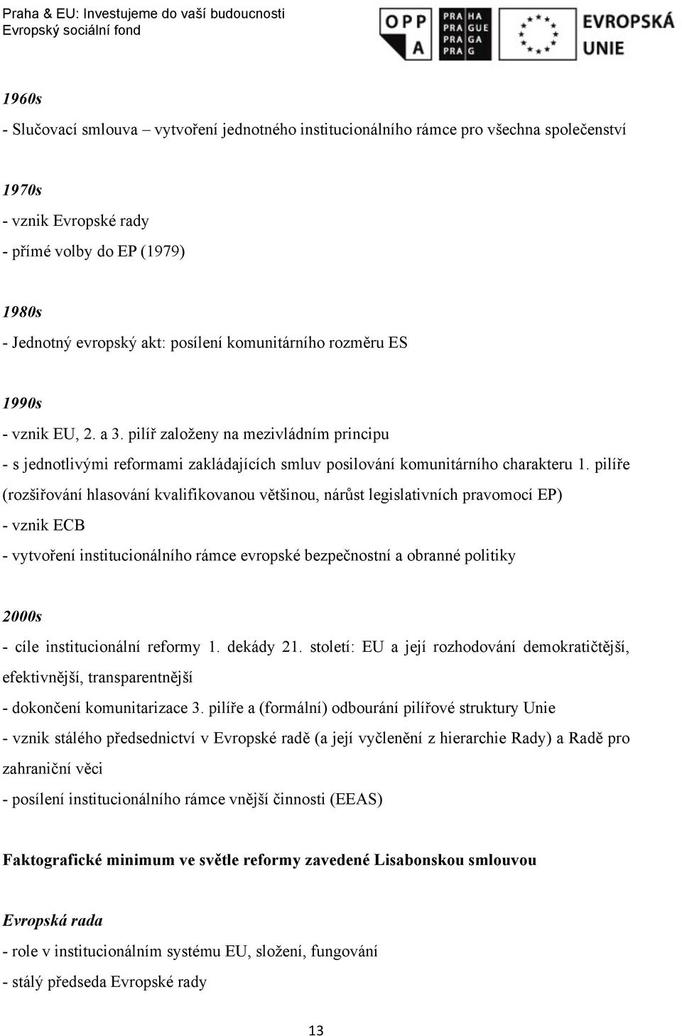 pilíře (rozšiřování hlasování kvalifikovanou většinou, nárůst legislativních pravomocí EP) - vznik ECB - vytvoření institucionálního rámce evropské bezpečnostní a obranné politiky 2000s - cíle