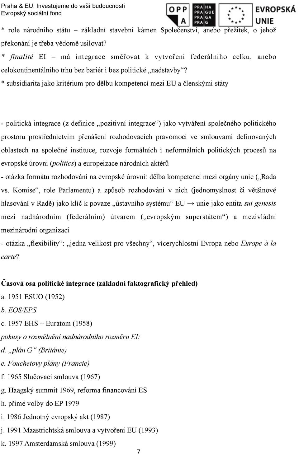 * subsidiarita jako kritérium pro dělbu kompetencí mezi EU a členskými státy - politická integrace (z definice pozitivní integrace ) jako vytváření společného politického prostoru prostřednictvím