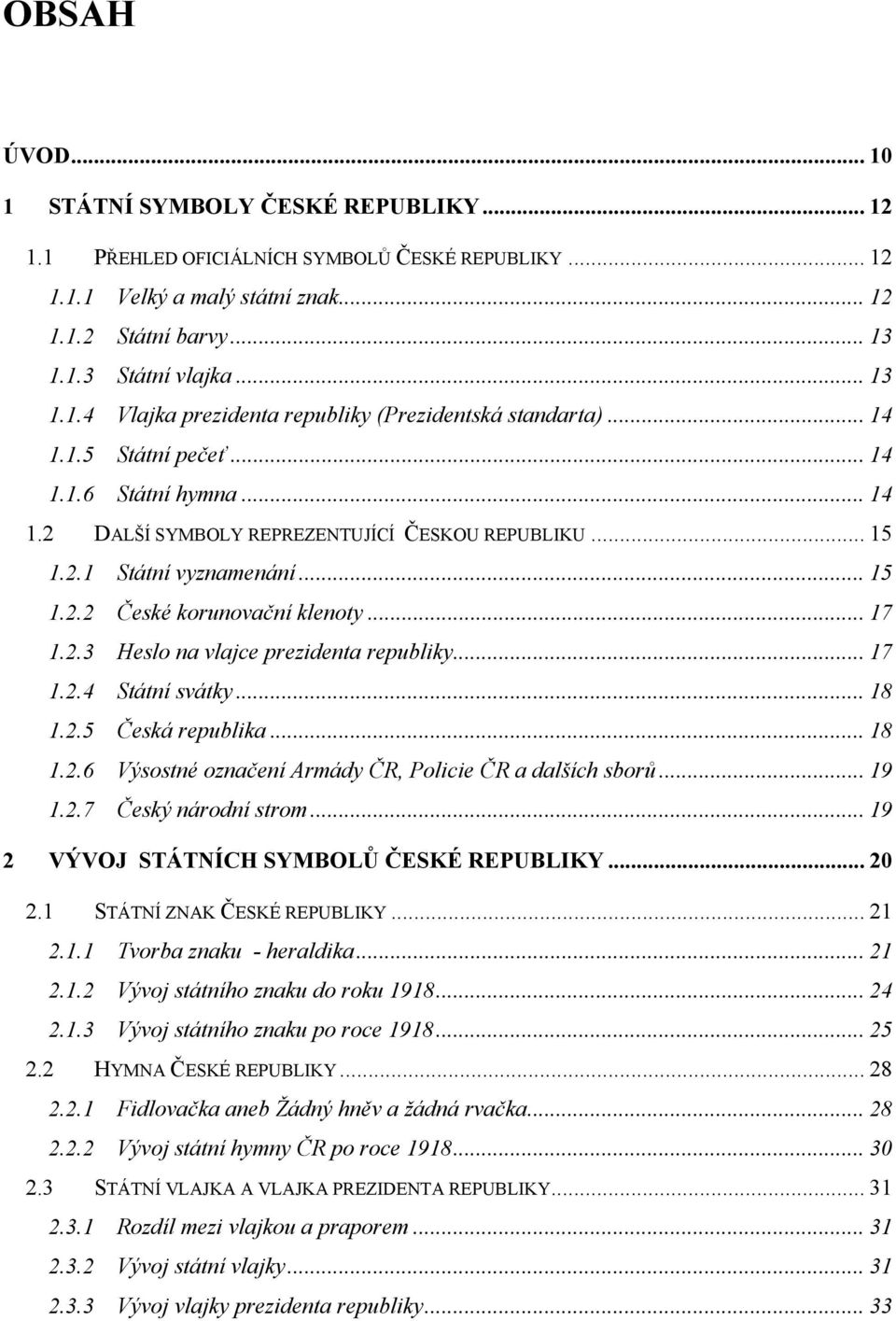 .. 17 1.2.4 Státní svátky... 18 1.2.5 Česká republika... 18 1.2.6 Výsostné označení Armády ČR, Policie ČR a dalších sborů... 19 1.2.7 Český národní strom... 19 2 VÝVOJ STÁTNÍCH SYMBOLŮ ČESKÉ REPUBLIKY.