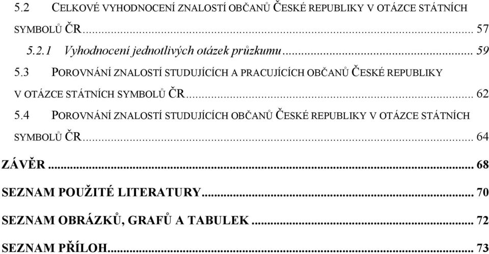 .. 62 5.4 POROVNÁNÍ ZNALOSTÍ STUDUJÍCÍCH OBČANŮ ČESKÉ REPUBLIKY V OTÁZCE STÁTNÍCH SYMBOLŮ ČR... 64 ZÁVĚR.