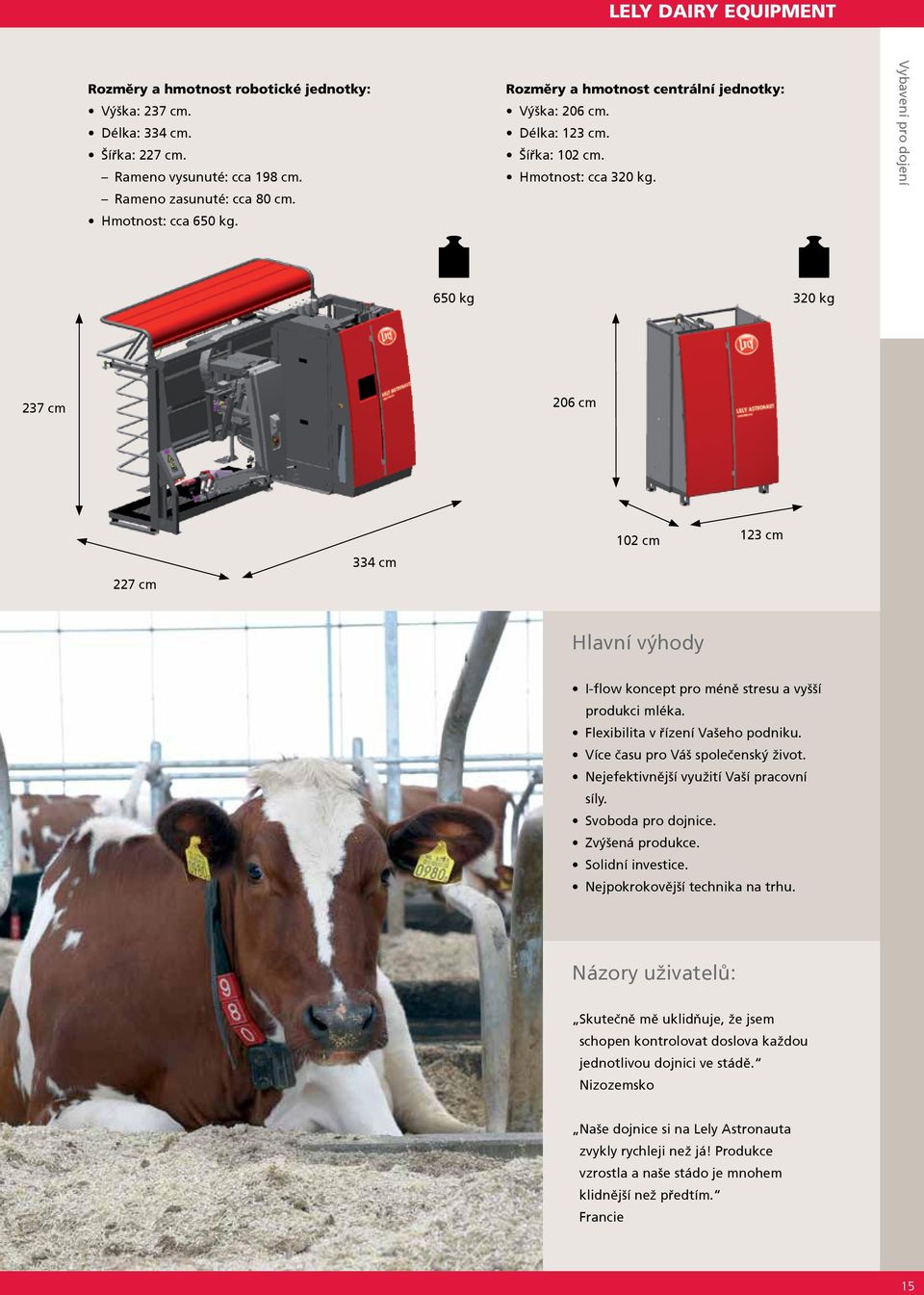 Vybavení pro dojení 650 kg 320 kg 237 cm 206 cm 227 cm 334 cm 102 cm 123 cm Hlavní výhody I-flow koncept pro méně stresu a vyšší produkci mléka. Flexibilita v řízení Vašeho podniku.